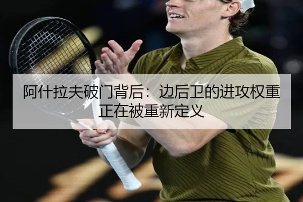 阿什拉夫破门背后：边后卫的进攻权重正在被重新定义（kaiyun）