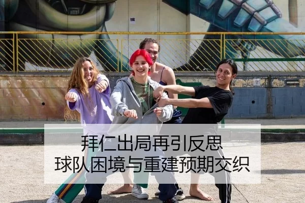 拜仁出局再引反思 球队困境与重建预期交织