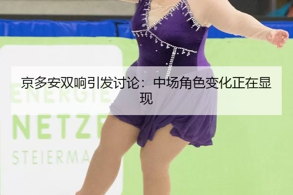 京多安双响引发讨论：中场角色变化正在显现
