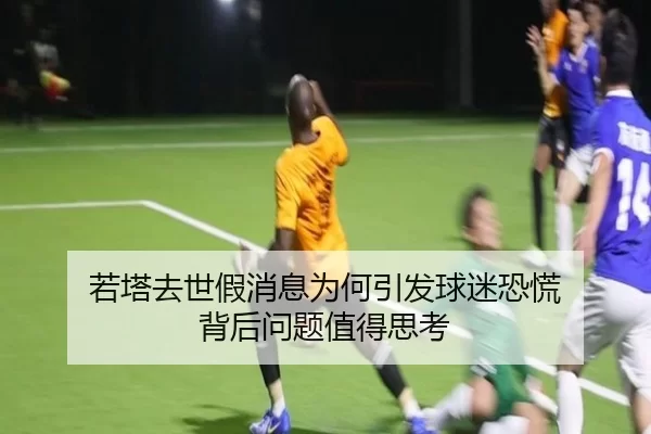 若塔去世假消息为何引发球迷恐慌 背后问题值得思考